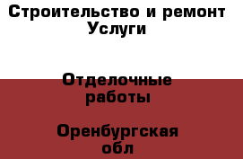 Строительство и ремонт Услуги - Отделочные работы. Оренбургская обл.,Оренбург г.